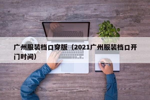广州服装档口穿版（2021广州服装档口开门时间）