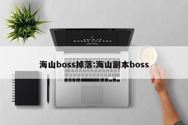 海山boss掉落:海山副本boss