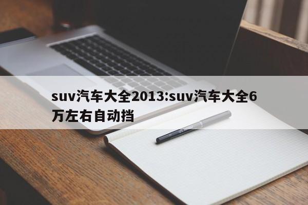 suv汽车大全2013:suv汽车大全6万左右自动挡