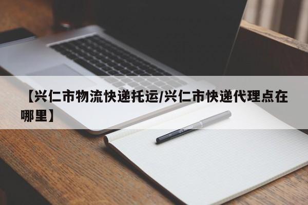 【兴仁市物流快递托运/兴仁市快递代理点在哪里】