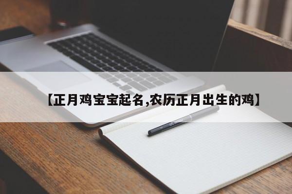 【正月鸡宝宝起名,农历正月出生的鸡】