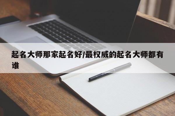 起名大师那家起名好/最权威的起名大师都有谁