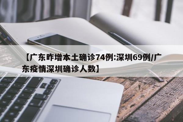 【广东昨增本土确诊74例:深圳69例/广东疫情深圳确诊人数】