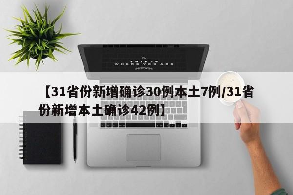 【31省份新增确诊30例本土7例/31省份新增本土确诊42例】