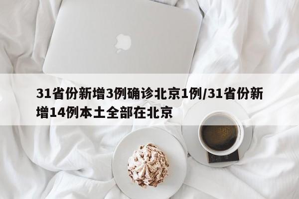 31省份新增3例确诊北京1例/31省份新增14例本土全部在北京