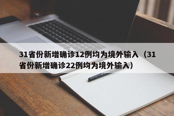 31省份新增确诊12例均为境外输入(31省份新增确诊22例均为境外输入)