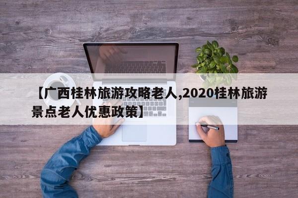 【广西桂林旅游攻略老人,2020桂林旅游景点老人优惠政策】