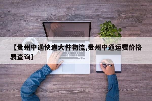 【贵州中通快递大件物流,贵州中通运费价格表查询】