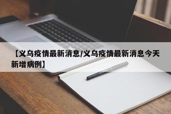 【义乌疫情最新消息/义乌疫情最新消息今天新增病例】