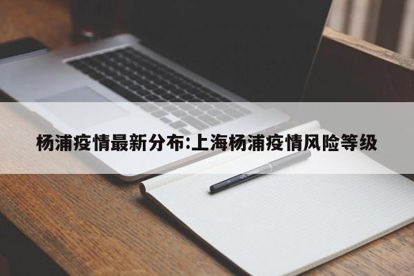 杨浦疫情最新分布:上海杨浦疫情风险等级