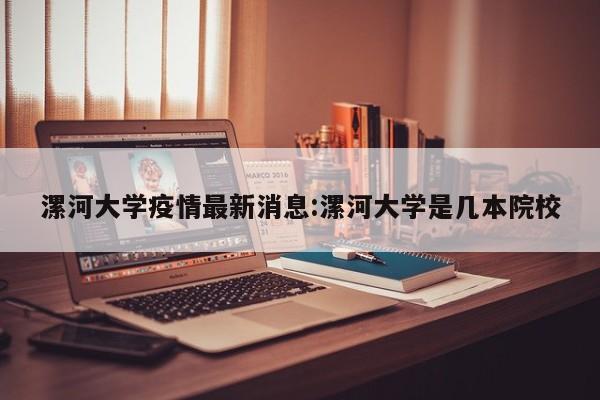 漯河大学疫情最新消息:漯河大学是几本院校