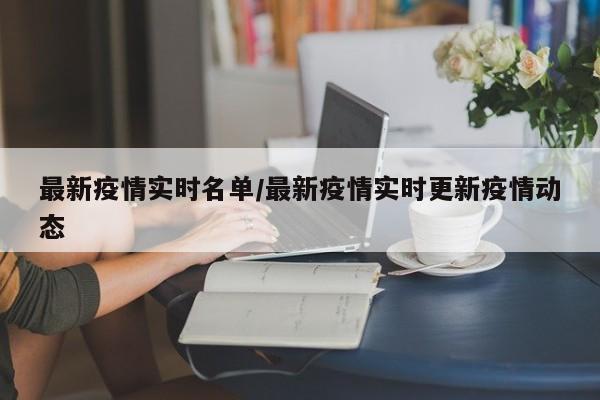 最新疫情实时名单/最新疫情实时更新疫情动态
