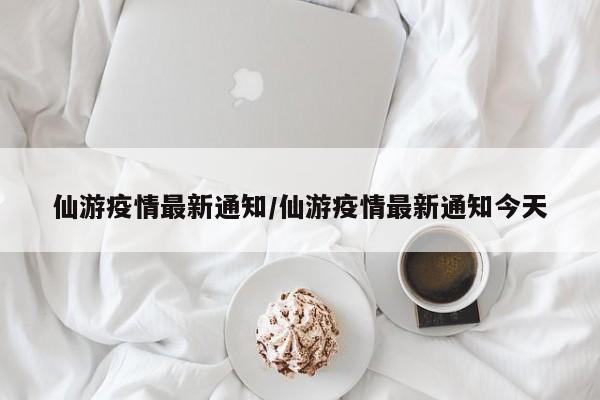 仙游疫情最新通知/仙游疫情最新通知今天