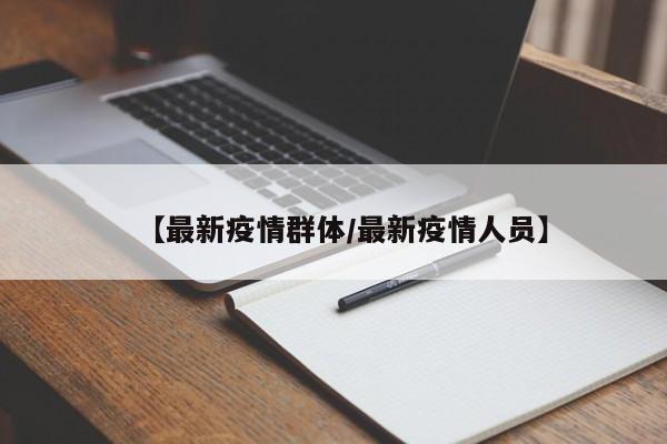 【最新疫情群体/最新疫情人员】