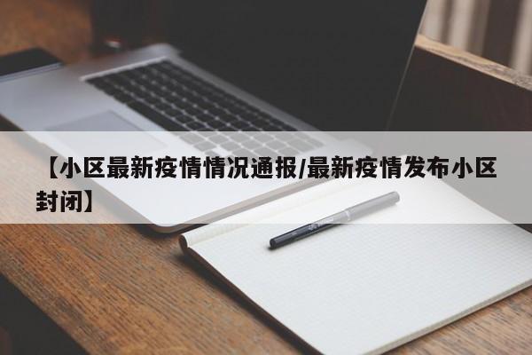 【小区最新疫情情况通报/最新疫情发布小区封闭】
