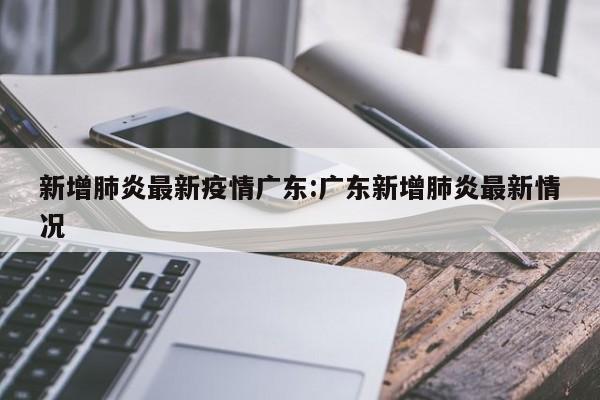 新增肺炎最新疫情广东:广东新增肺炎最新情况